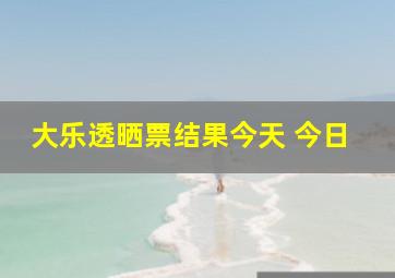 大乐透晒票结果今天 今日